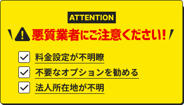 悪質業者にご注意ください!料金設定が不明瞭・不要なオプションを勧める・法人所在地が不明