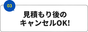 見積もり後のキャンセルOK!